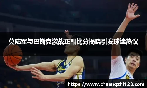 莫陆军与巴斯克激战正酣比分揭晓引发球迷热议