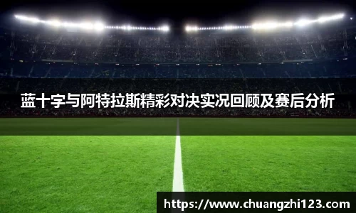 蓝十字与阿特拉斯精彩对决实况回顾及赛后分析