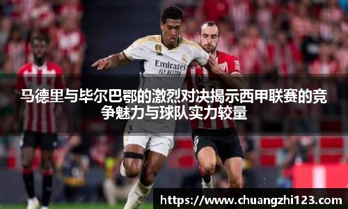马德里与毕尔巴鄂的激烈对决揭示西甲联赛的竞争魅力与球队实力较量