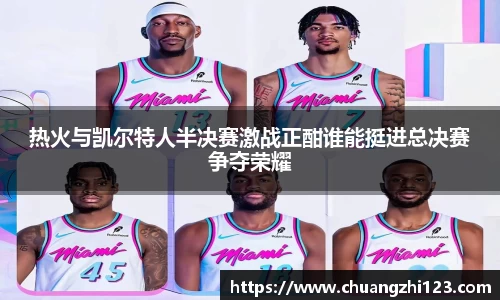 热火与凯尔特人半决赛激战正酣谁能挺进总决赛争夺荣耀
