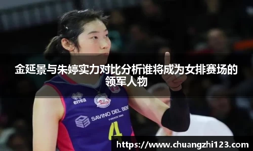 金延景与朱婷实力对比分析谁将成为女排赛场的领军人物